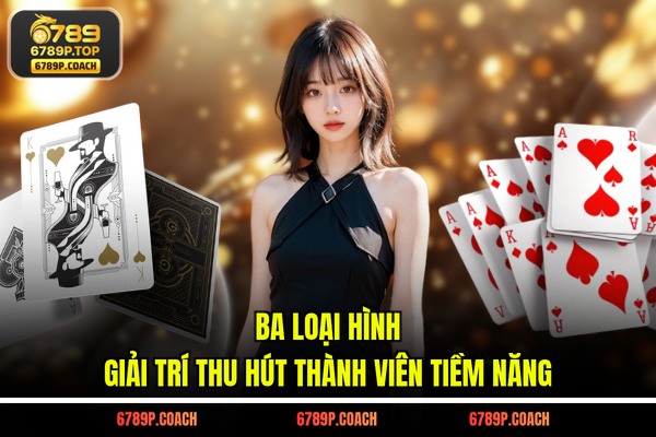 Ba loại hình giải trí thu hút thành viên tiềm năng Ba loại hình giải trí thu hút thành viên tiềm năng