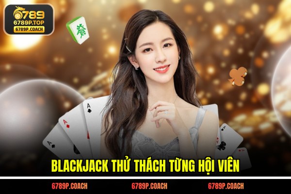 Blackjack thử thách từng hội viên Blackjack thử thách từng hội viên
