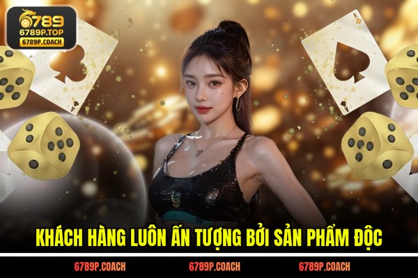 Khách hàng luôn ấn tượng bởi sản phẩm độc Khách hàng luôn ấn tượng bởi sản phẩm độc