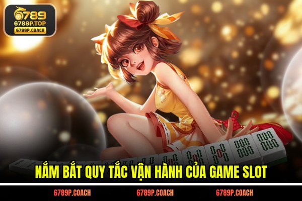 Nắm bắt quy tắc vận hành của game slot