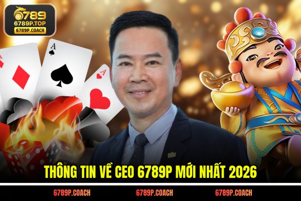 Thông tin về CEO 6789P mới nhất 2026 Thông tin về CEO 6789P mới nhất 2026
