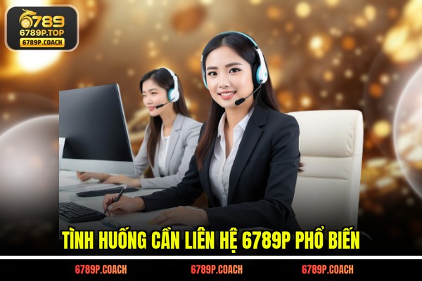 Tình huống cần liên hệ 6789P phổ biến Tình huống cần liên hệ 6789P phổ biến
